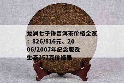 龙润七子饼普洱茶价格全览：826/816元、2006/2007年纪念版及生茶357克价格表