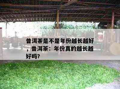 普洱茶是不是年份越长越好，普洱茶：年份真的越长越好吗？