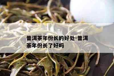 普洱茶年份长的好处-普洱茶年份长了好吗