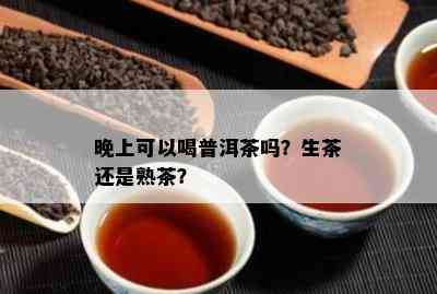 晚上可以喝普洱茶吗？生茶还是熟茶？