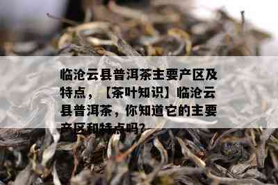 临沧云县普洱茶主要产区及特点，【茶叶知识】临沧云县普洱茶，你知道它的主要产区和特点吗？