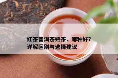 红茶普洱茶熟茶，哪种好？详解区别与选择建议