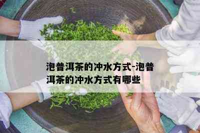 泡普洱茶的冲水方式-泡普洱茶的冲水方式有哪些