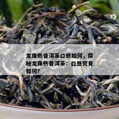 龙珠熟普洱茶口感如何，探秘龙珠熟普洱茶：口感究竟如何？