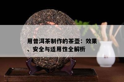 用普洱茶制作的茶壶：效果、安全与适用性全解析