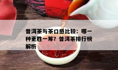 普洱茶与茶口感比较：哪一种更胜一筹？普洱茶排行榜解析