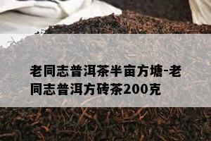 老同志普洱茶半亩方塘-老同志普洱方砖茶200克