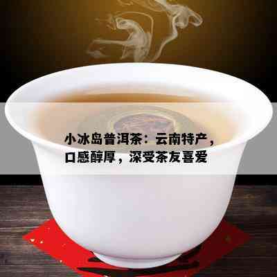 小冰岛普洱茶：云南特产，口感醇厚，深受茶友喜爱