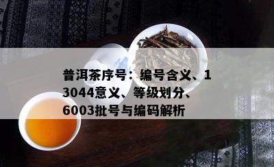 普洱茶序号：编号含义、13044意义、等级划分、6003批号与编码解析