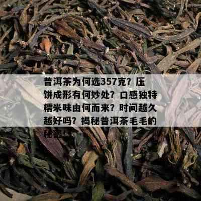 普洱茶为何选357克？压饼成形有何妙处？口感独特糯米味由何而来？时间越久越好吗？揭秘普洱茶毛毛的秘密！