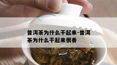 普洱茶为什么干起来-普洱茶为什么干起来很香