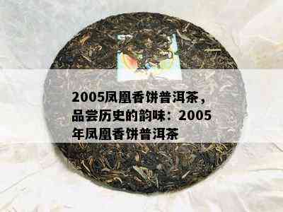 2005凤凰香饼普洱茶，品尝历史的韵味：2005年凤凰香饼普洱茶