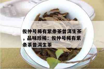 俊仲号稀有紫条茶普洱生茶，品味珍稀：俊仲号稀有紫条茶普洱生茶