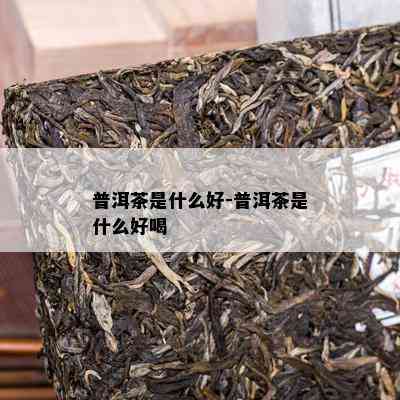 普洱茶是什么好-普洱茶是什么好喝