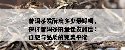 普洱茶发酵度多少更好喝，探讨普洱茶的更佳发酵度：口感与品质的完美平衡