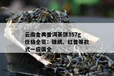 云南金典普洱茶饼357g价格全览：锦绣、红普等款式一应俱全