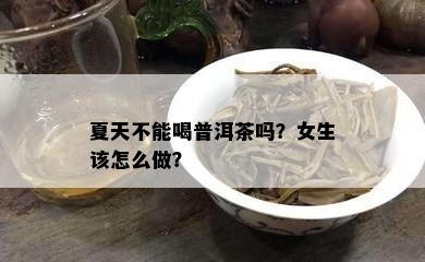 夏天不能喝普洱茶吗？女生该怎么做？