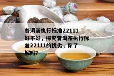 普洱茶执行标准22111好不好，探究普洱茶执行标准22111的优劣，你了解吗？