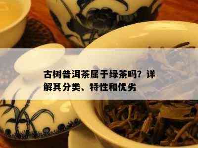 古树普洱茶属于绿茶吗？详解其分类、特性和优劣