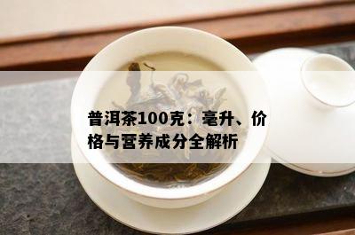 普洱茶100克：毫升、价格与营养成分全解析