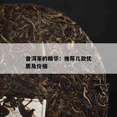 普洱茶的精华：推荐几款优质及价格