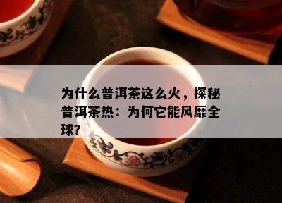 为什么普洱茶这么火，探秘普洱茶热：为何它能风靡全球？