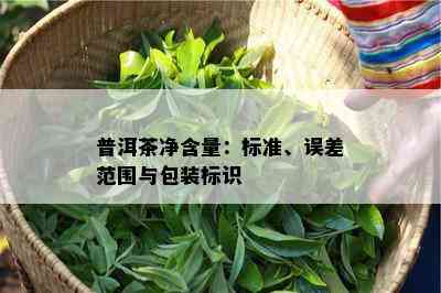 普洱茶净含量：标准、误差范围与包装标识