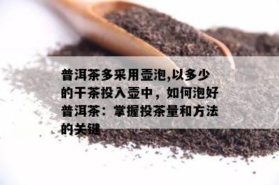 普洱茶多采用壶泡,以多少的干茶投入壶中，如何泡好普洱茶：掌握投茶量和方法的关键