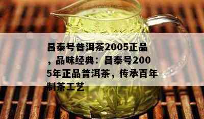 昌泰号普洱茶2005正品，品味经典：昌泰号2005年正品普洱茶，传承百年制茶工艺