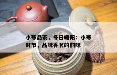 小寒品茶，冬日暖阳：小寒时节，品味香茗的韵味