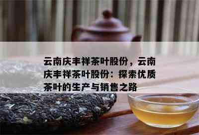 云南庆丰祥茶叶股份，云南庆丰祥茶叶股份：探索优质茶叶的生产与销售之路