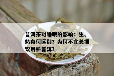 普洱茶对睡眠的影响：生、熟有何区别？为何不宜长期饮用熟普洱？