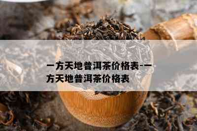 一方天地普洱茶价格表-一方天地普洱茶价格表