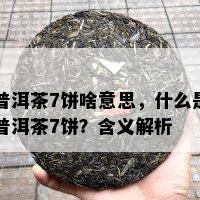 普洱茶7饼啥意思，什么是普洱茶7饼？含义解析