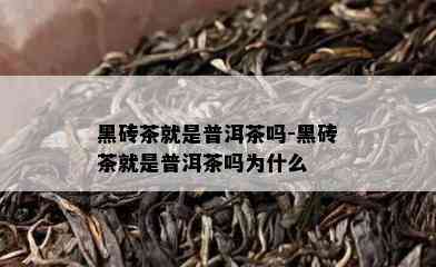 黑砖茶就是普洱茶吗-黑砖茶就是普洱茶吗为什么