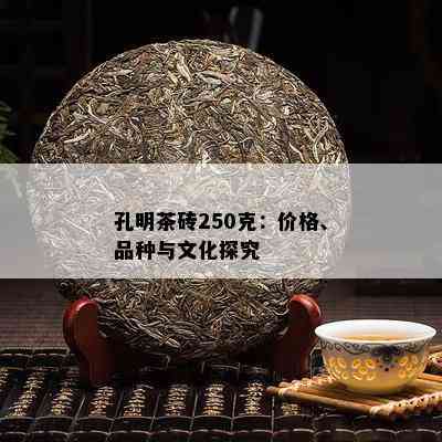 孔明茶砖250克：价格、品种与文化探究