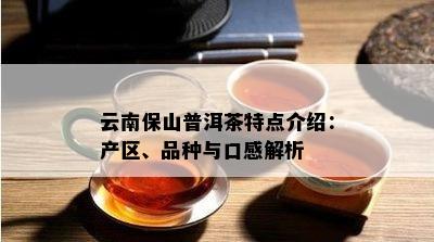 云南保山普洱茶特点介绍：产区、品种与口感解析