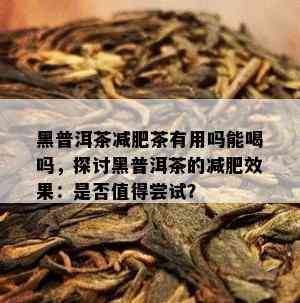 黑普洱茶减肥茶有用吗能喝吗，探讨黑普洱茶的减肥效果：是否值得尝试？