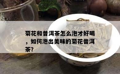 菊花和普洱茶怎么泡才好喝，如何泡出美味的菊花普洱茶？