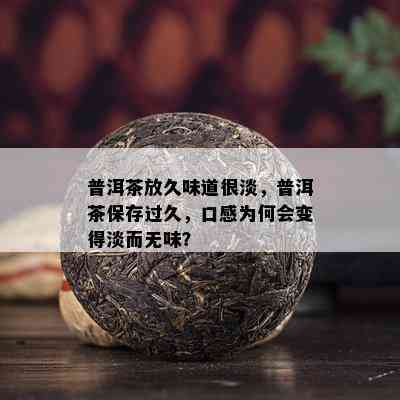 普洱茶放久味道很淡，普洱茶保存过久，口感为何会变得淡而无味？