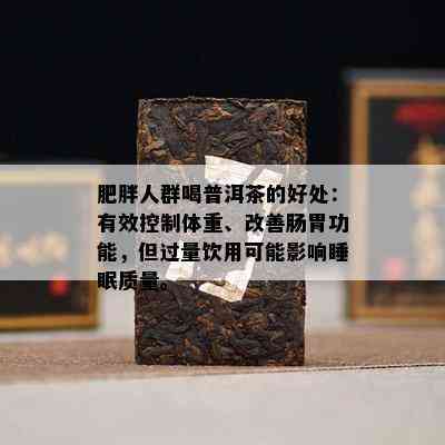 肥胖人群喝普洱茶的好处：有效控制体重、改善肠胃功能，但过量饮用可能影响睡眠质量。