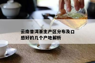 云南普洱茶主产区分布及口感好的几个产地解析