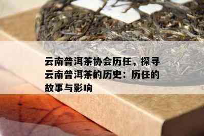 云南普洱茶协会历任，探寻云南普洱茶的历史：历任的故事与影响