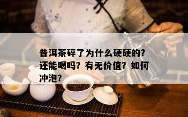 普洱茶碎了为什么硬硬的？还能喝吗？有无价值？如何冲泡？