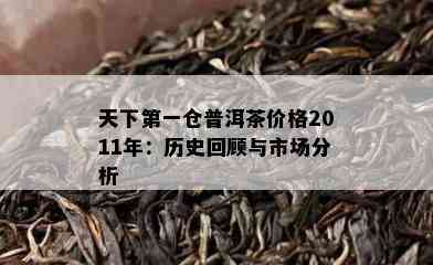 天下之一仓普洱茶价格2011年：历史回顾与市场分析