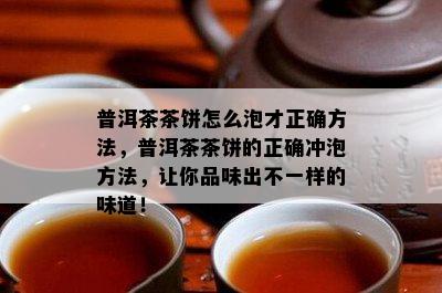 普洱茶茶饼怎么泡才正确方法，普洱茶茶饼的正确冲泡方法，让你品味出不一样的味道！