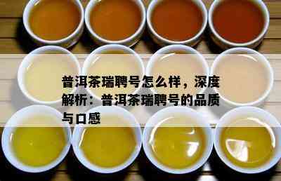 普洱茶瑞聘号怎么样，深度解析：普洱茶瑞聘号的品质与口感