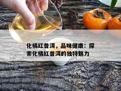 化橘红普洱，品味健康：探索化橘红普洱的独特魅力