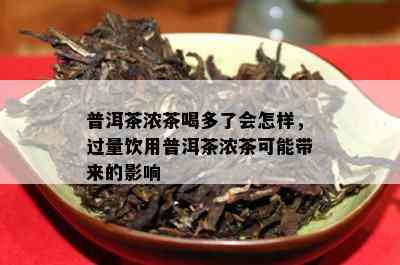 普洱茶浓茶喝多了会怎样，过量饮用普洱茶浓茶可能带来的影响