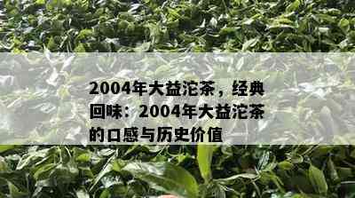 2004年大益沱茶，经典回味：2004年大益沱茶的口感与历史价值